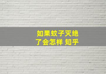 如果蚊子灭绝了会怎样 知乎